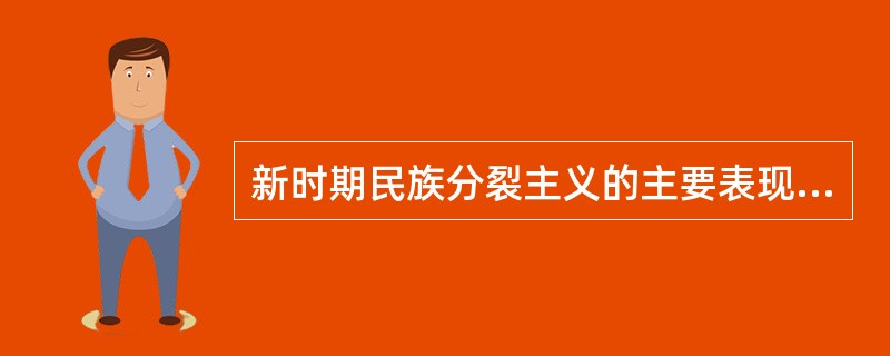 新时期民族分裂主义的主要表现是（）。