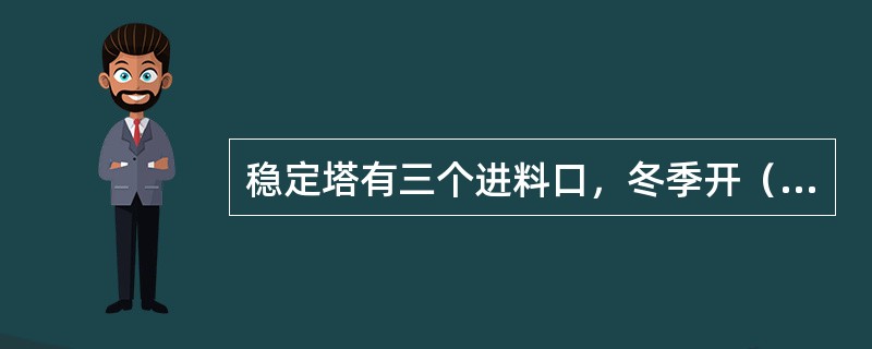 稳定塔有三个进料口，冬季开（）进料口。