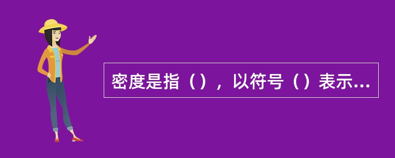 密度是指（），以符号（）表示，单位为（）或（）。