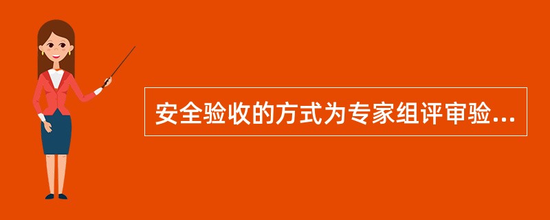 安全验收的方式为专家组评审验收，或引入第三方权威机构的测评认证为辅助。其中专家组