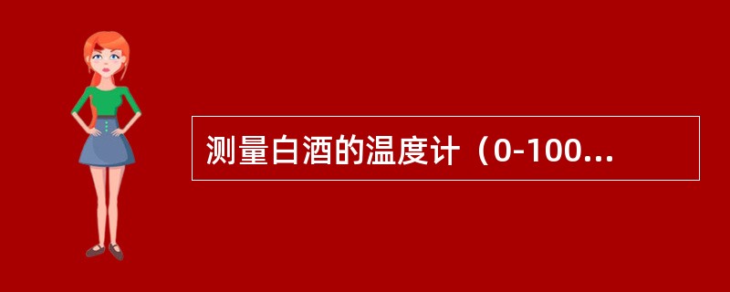 测量白酒的温度计（0-100℃），分刻度为0.1℃。（）
