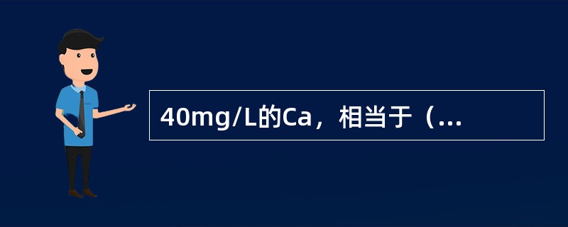 40mg/L的Ca，相当于（）°F（法国度），（）°G（德国度），（）mg/L（