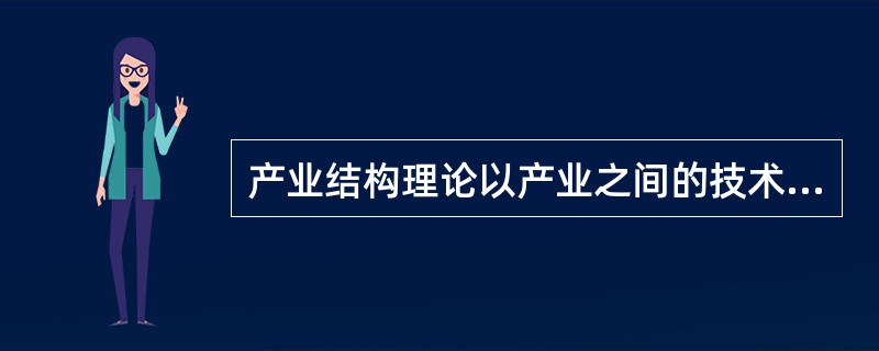 产业结构理论以产业之间的技术经济联系及其联系方式为研究对象。