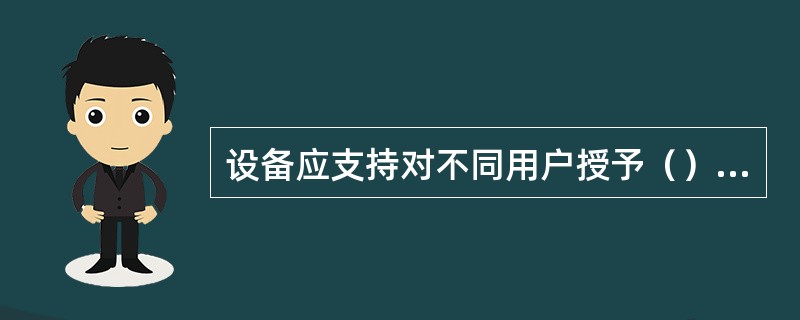 设备应支持对不同用户授予（）权限