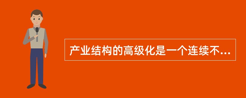 产业结构的高级化是一个连续不断的（）过程。