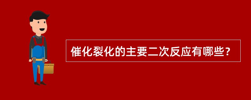 催化裂化的主要二次反应有哪些？