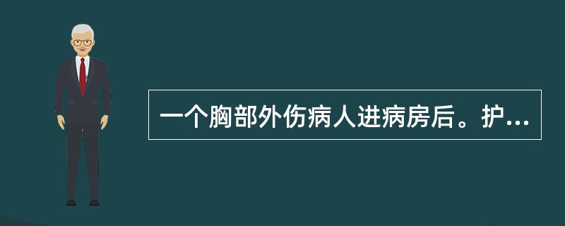 一个胸部外伤病人进病房后。护士即刻要做的是（）