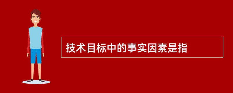 技术目标中的事实因素是指