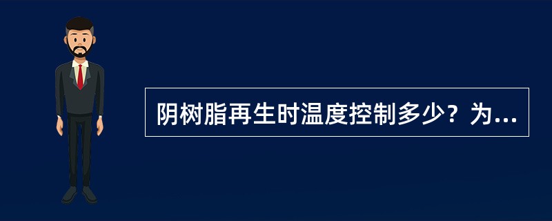 阴树脂再生时温度控制多少？为什么？是否温度越高越好？为什么？