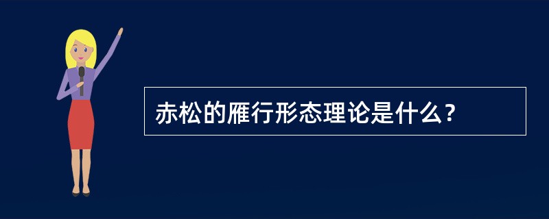 赤松的雁行形态理论是什么？