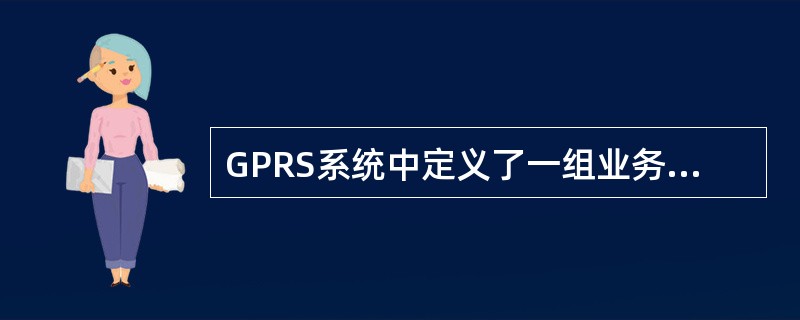 GPRS系统中定义了一组业务质量特性，QoS参数包括服务的（）