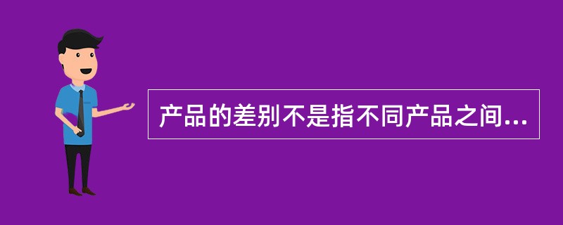 产品的差别不是指不同产品之间的基本性能差别，而是指（）之间的差别。