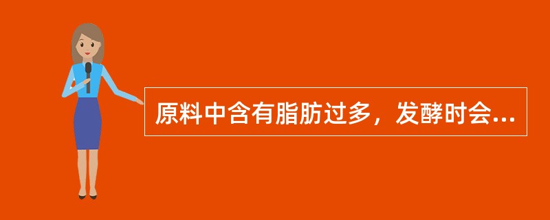 原料中含有脂肪过多，发酵时会使酒醅生酸过多，并能使酒有异味。