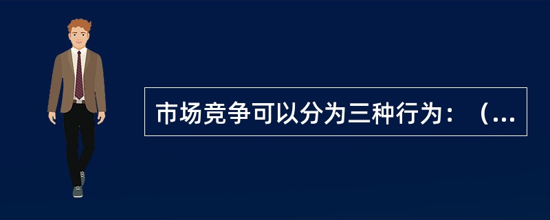 市场竞争可以分为三种行为：（）、（）和（）。