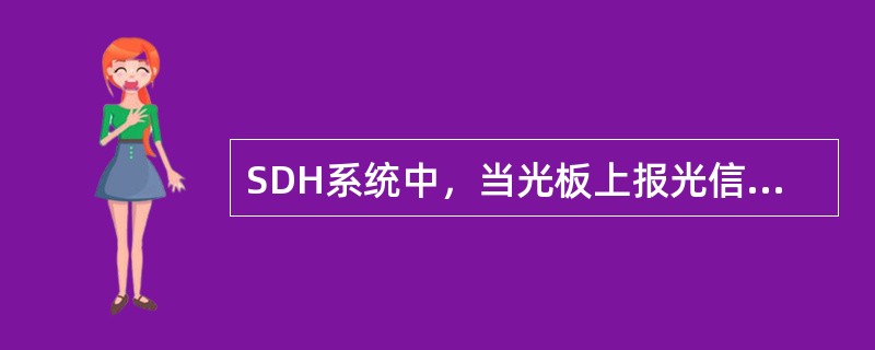 SDH系统中，当光板上报光信号丢失告警时，可能出现了下列那几种情况：（）