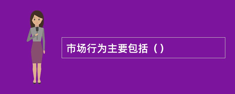 市场行为主要包括（）