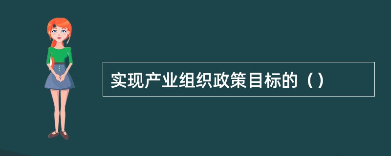 实现产业组织政策目标的（）