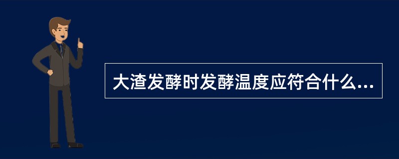 大渣发酵时发酵温度应符合什么要求？