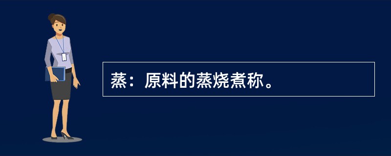 蒸：原料的蒸烧煮称。