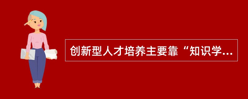 创新型人才培养主要靠“知识学习体系”和“人格培养体系”实施。创新型人才的基本特征