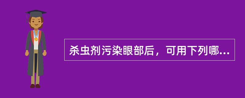 杀虫剂污染眼部后，可用下列哪种液体冲洗眼部（）