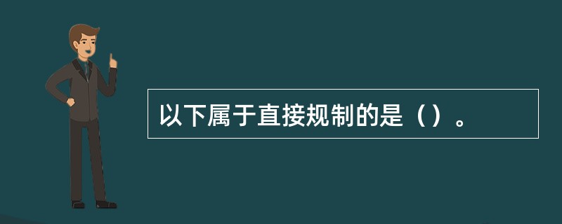 以下属于直接规制的是（）。