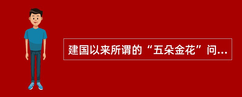 建国以来所谓的“五朵金花”问题的指的是什么？如何评价？