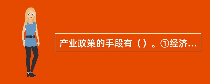 产业政策的手段有（）。①经济②行政③法律④社会。