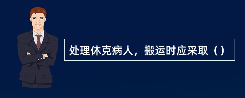 处理休克病人，搬运时应采取（）