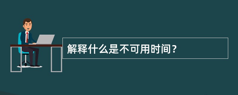 解释什么是不可用时间？