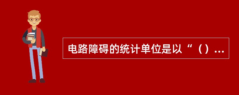 电路障碍的统计单位是以“（）”为单位。