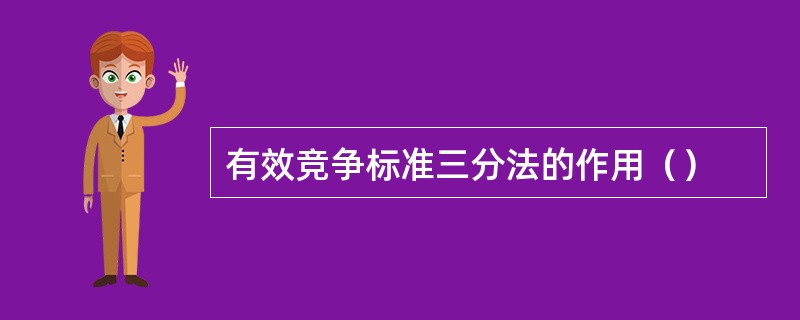 有效竞争标准三分法的作用（）