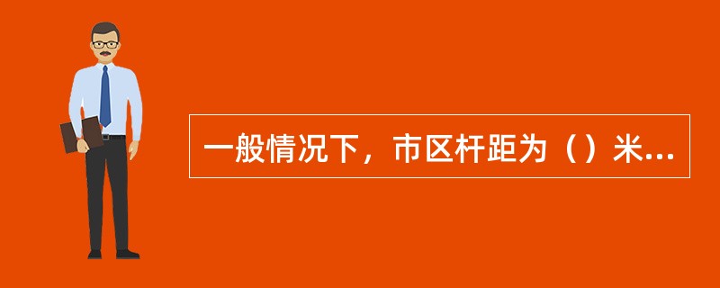 一般情况下，市区杆距为（）米，郊区杆距为（）米。