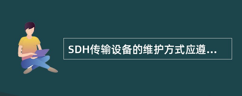 SDH传输设备的维护方式应遵循（）。