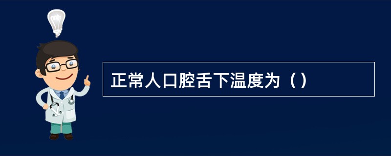 正常人口腔舌下温度为（）