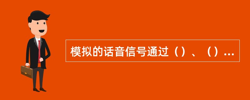 模拟的话音信号通过（）、（）和（）变成一路（）的数字信号。