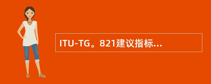 ITU-TG。821建议指标规范的对象是（），ITU-TG。826建议指标规范的