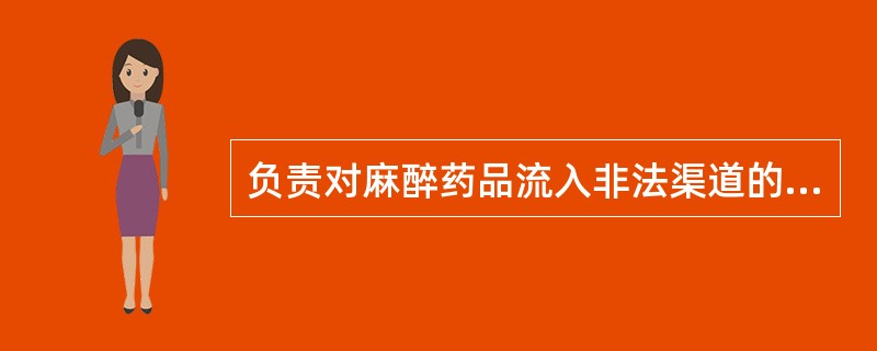 负责对麻醉药品流入非法渠道的行为进行查处的政府部门是（）