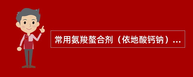 常用氨羧螯合剂（依地酸钙钠）和巯基螯合剂（二硫丙醇、二硫丙磺钠、二巯丁二钠）用于