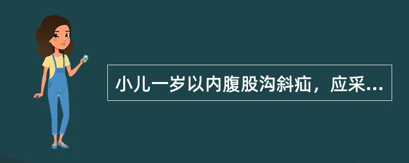 小儿一岁以内腹股沟斜疝，应采用哪一种治疗方法（）。