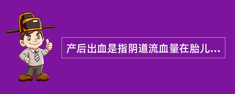 产后出血是指阴道流血量在胎儿娩出后24小时内超过（）。