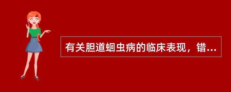 有关胆道蛔虫病的临床表现，错误的是（）。