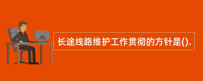 长途线路维护工作贯彻的方针是().