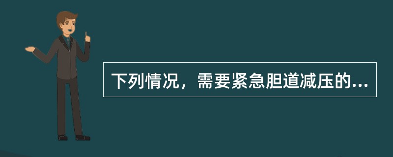 下列情况，需要紧急胆道减压的是（）。