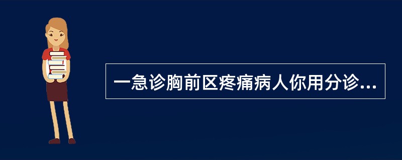 一急诊胸前区疼痛病人你用分诊技巧是（）