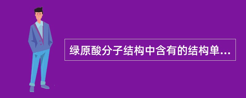 绿原酸分子结构中含有的结构单元是（）