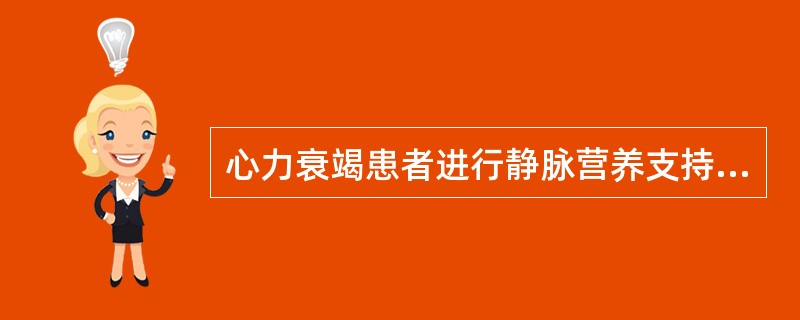 心力衰竭患者进行静脉营养支持时应（）