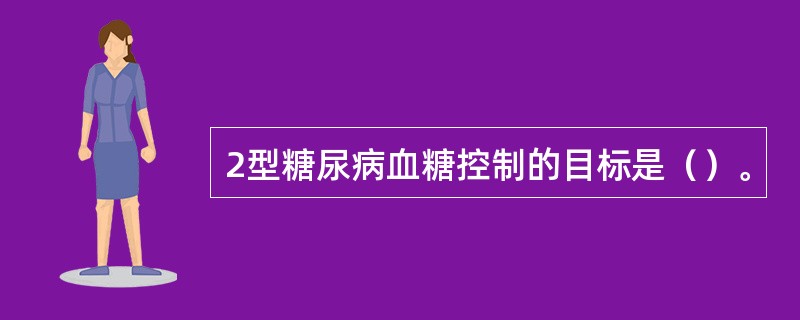 2型糖尿病血糖控制的目标是（）。