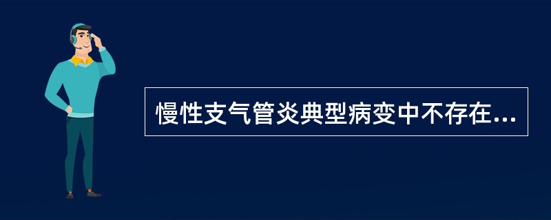 慢性支气管炎典型病变中不存在的是（）。