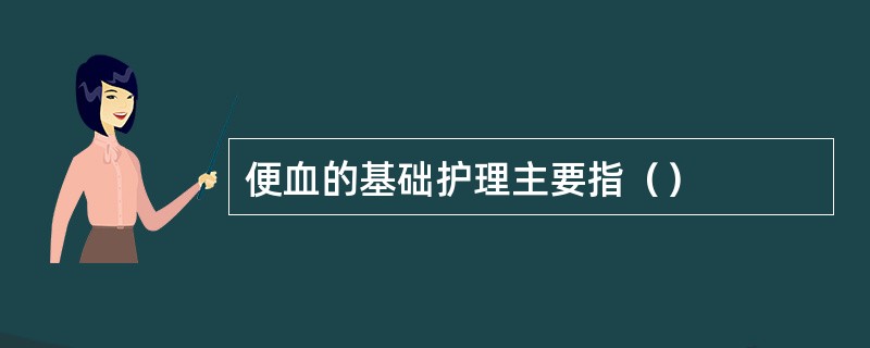 便血的基础护理主要指（）